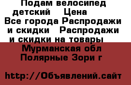 Подам велосипед детский. › Цена ­ 700 - Все города Распродажи и скидки » Распродажи и скидки на товары   . Мурманская обл.,Полярные Зори г.